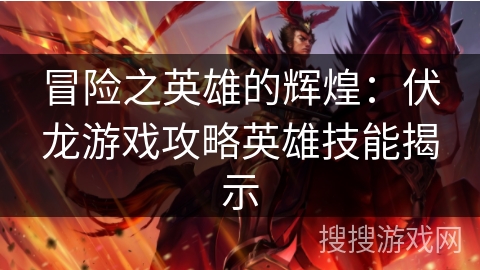 冒险之英雄的辉煌：伏龙游戏攻略英雄技能揭示