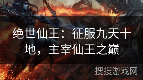 绝世仙王：征服九天十地，主宰仙王之巅