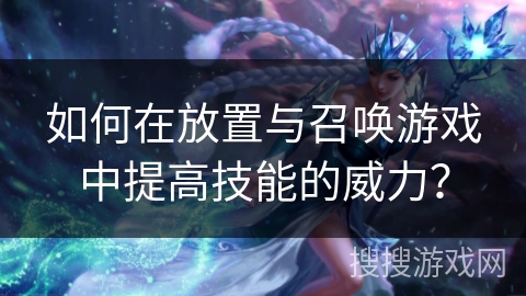 如何在放置与召唤游戏中提高技能的威力？