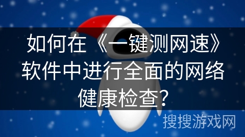 如何在《一键测网速》软件中进行全面的网络健康检查？