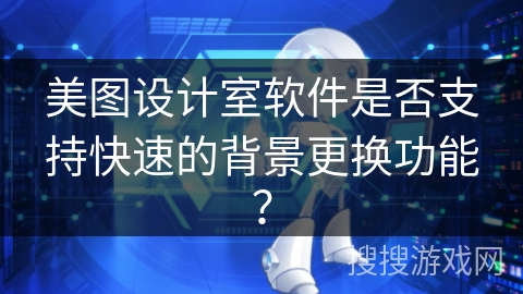 美图设计室软件是否支持快速的背景更换功能？
