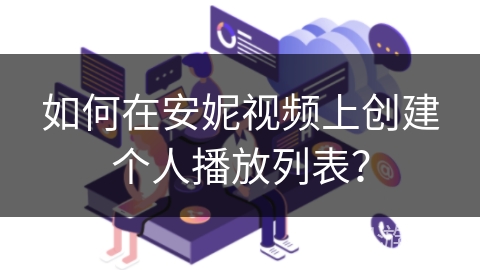 如何在安妮视频上创建个人播放列表？