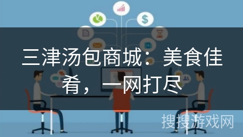 三津汤包商城：美食佳肴，一网打尽