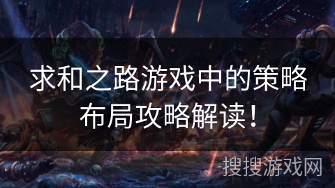 求和之路游戏中的策略布局攻略解读！