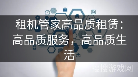 租机管家高品质租赁：高品质服务，高品质生活