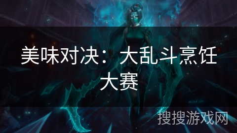 美味对决：大乱斗烹饪大赛