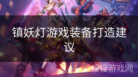 镇妖灯游戏装备打造建议