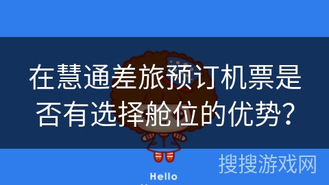 在慧通差旅预订机票是否有选择舱位的优势? 在慧通差旅预订机票是否有选择舱位的优势?