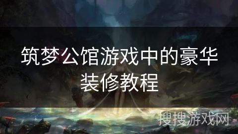筑梦公馆游戏中的豪华装修教程