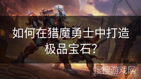 如何在猎魔勇士中打造极品宝石？