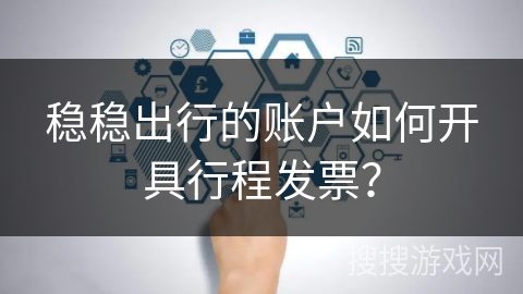 稳稳出行的账户如何开具行程发票？
