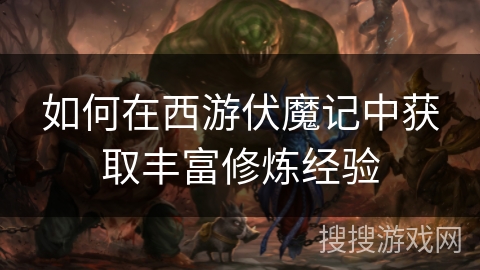 如何在西游伏魔记中获取丰富修炼经验