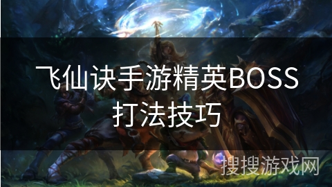 飞仙诀手游精英BOSS打法技巧