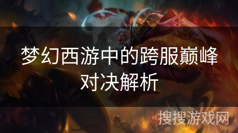 梦幻西游中的跨服巅峰对决解析