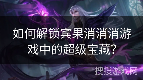 如何解锁宾果消消消游戏中的超级宝藏？