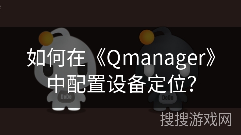 如何在《Qmanager》中配置设备定位？