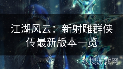 江湖风云：新射雕群侠传最新版本一览