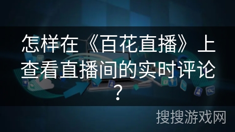 怎样在《百花直播》上查看直播间的实时评论？