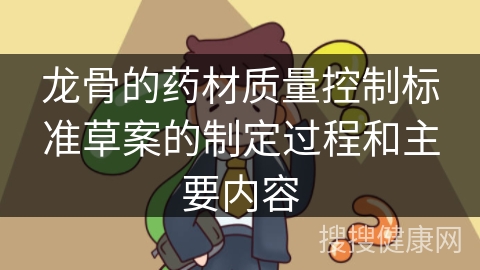 龙骨的药材质量控制标准草案的制定过程和主要内容