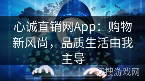 心诚直销网App:购物新风尚,品质生活由我主导 心诚直销网App:购物新风尚,品质生活由我主导