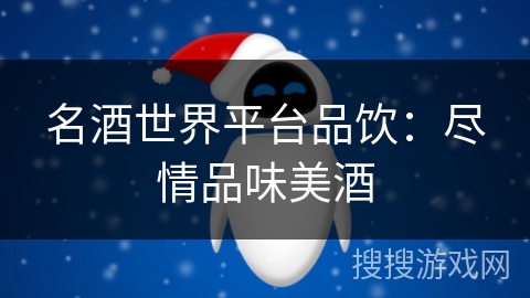 名酒世界平台品饮:尽情品味美酒 名酒世界平台品饮:尽情品味美酒