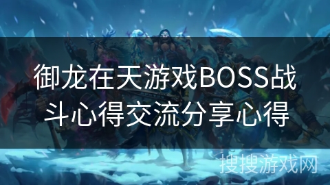 御龙在天游戏BOSS战斗心得交流分享心得 御龙在天游戏BOSS战斗心得交流分享心得