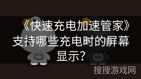 《快速充电加速管家》支持哪些充电时的屏幕显示? 《快速充电加速管家》支持哪些充电时的屏幕显示?
