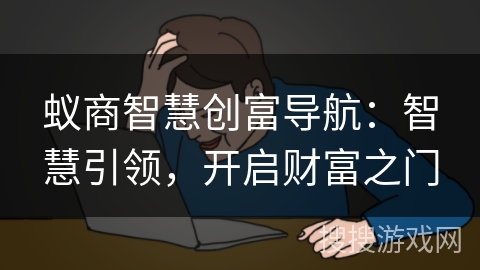 蚁商智慧创富导航:智慧引领,开启财富之门 蚁商智慧创富导航:智慧引领,开启财富之门