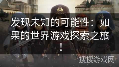 发现未知的可能性:如果的世界游戏探索之旅! 发现未知的可能性:如果的世界游戏探索之旅!