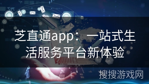 芝直通app:一站式生活服务平台新体验 芝直通app:一站式生活服务平台新体验