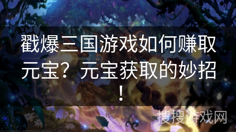 戳爆三国游戏如何赚取元宝?元宝获取的妙招! 戳爆三国游戏如何赚取元宝?元宝获取的妙招!