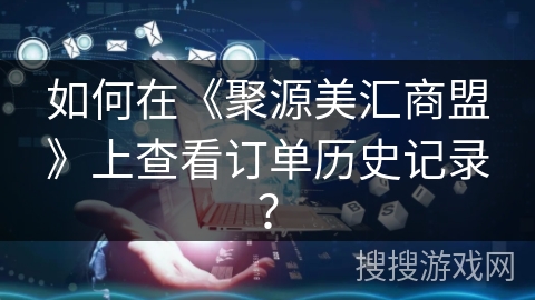 如何在《聚源美汇商盟》上查看订单历史记录? 如何在《聚源美汇商盟》上查看订单历史记录?