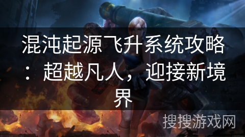 混沌起源飞升系统攻略:超越凡人,迎接新境界 混沌起源飞升系统攻略:超越凡人,迎接新境界