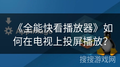 《全能快看播放器》如何在电视上投屏播放？