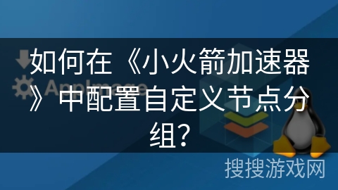 如何在《小火箭加速器》中配置自定义节点分组？