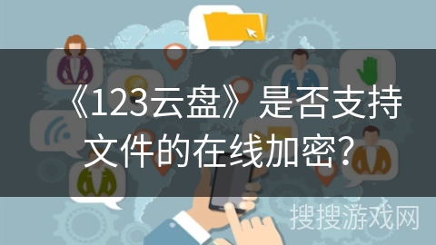 《123云盘》是否支持文件的在线加密？