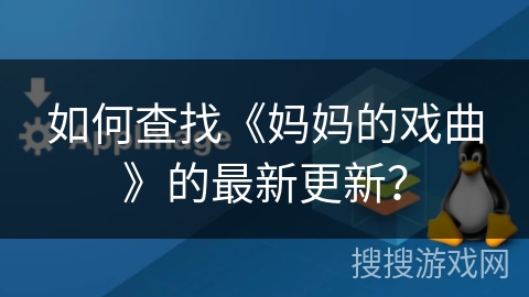 如何查找《妈妈的戏曲》的最新更新？