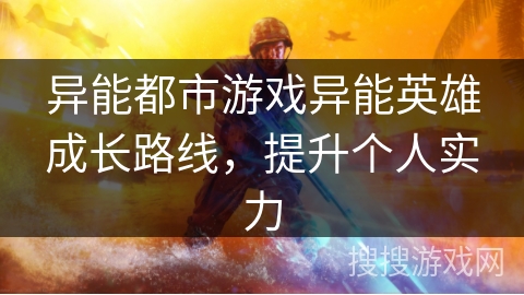 异能都市游戏异能英雄成长路线,提升个人实力 异能都市游戏异能英雄成长路线,提升个人实力