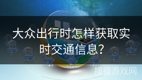 大众出行时怎样获取实时交通信息？
