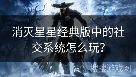 消灭星星经典版中的社交系统怎么玩？