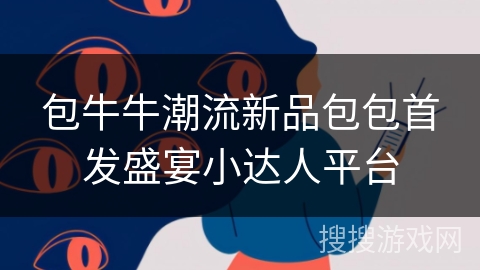 包牛牛潮流新品包包首发盛宴小达人平台