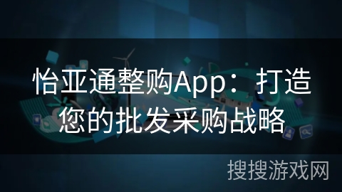 怡亚通整购App：打造您的批发采购战略