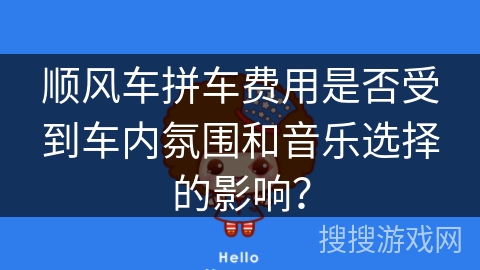 顺风车拼车费用是否受到车内氛围和音乐选择的影响？