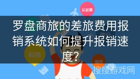 罗盘商旅的差旅费用报销系统如何提升报销速度？