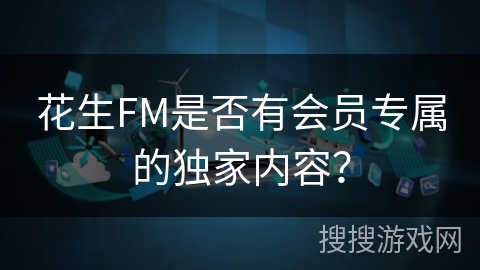 花生FM是否有会员专属的独家内容？