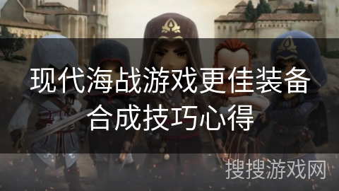 现代海战游戏更佳装备合成技巧心得