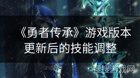 《勇者传承》游戏版本更新后的技能调整