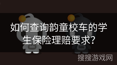 如何查询韵童校车的学生保险理赔要求？