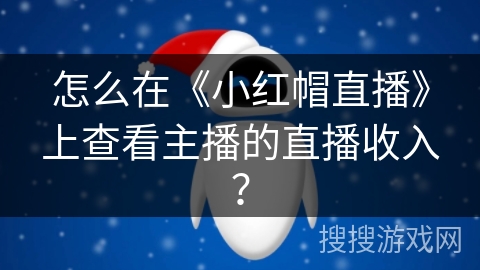 怎么在《小红帽直播》上查看主播的直播收入？