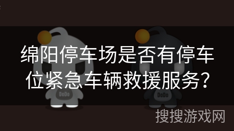 绵阳停车场是否有停车位紧急车辆救援服务？